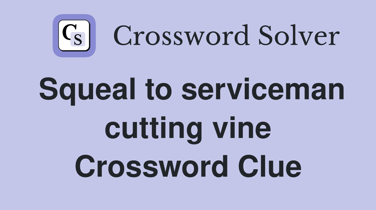 Squeal to serviceman cutting vine Crossword Clue