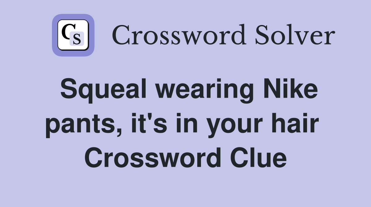 Squeal wearing Nike pants, it's in your hair  Crossword Clue