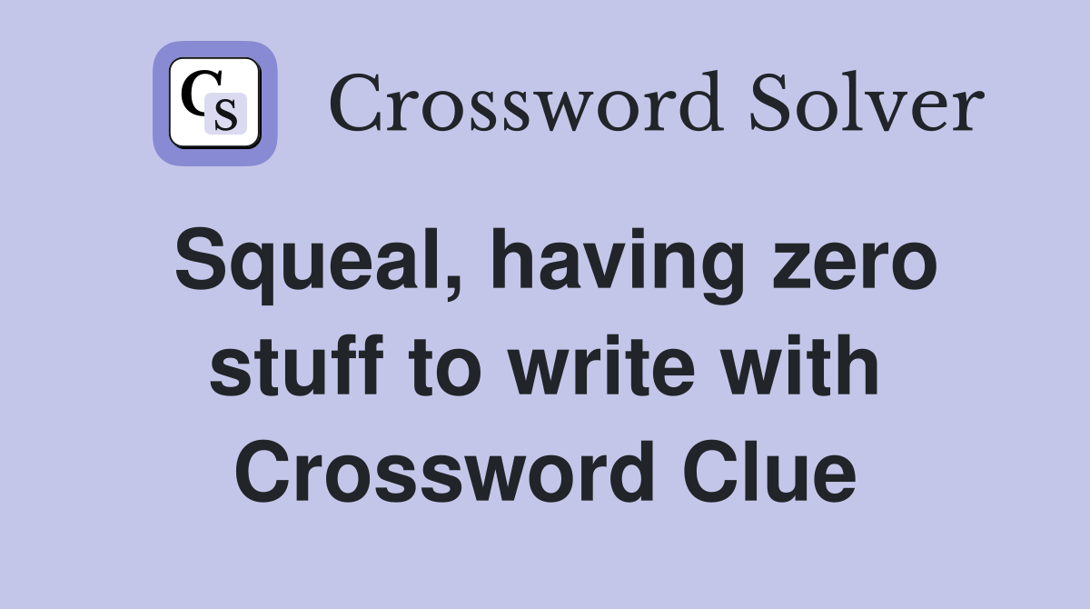 Squeal, having zero stuff to write with Crossword Clue