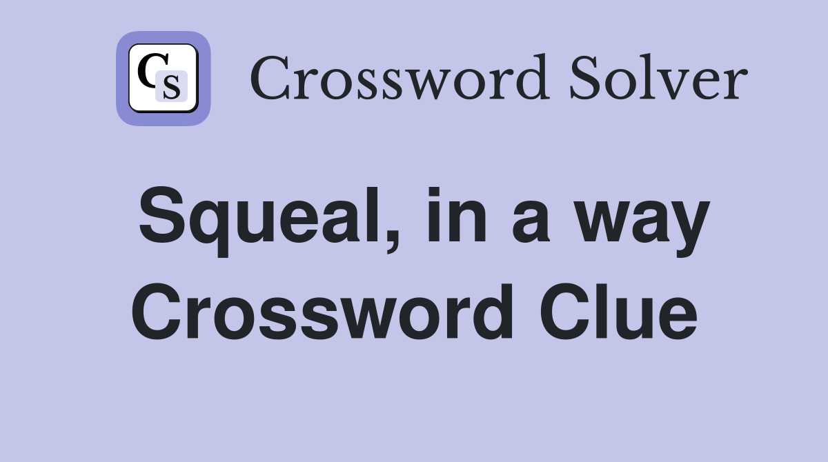 Squeal, in a way Crossword Clue