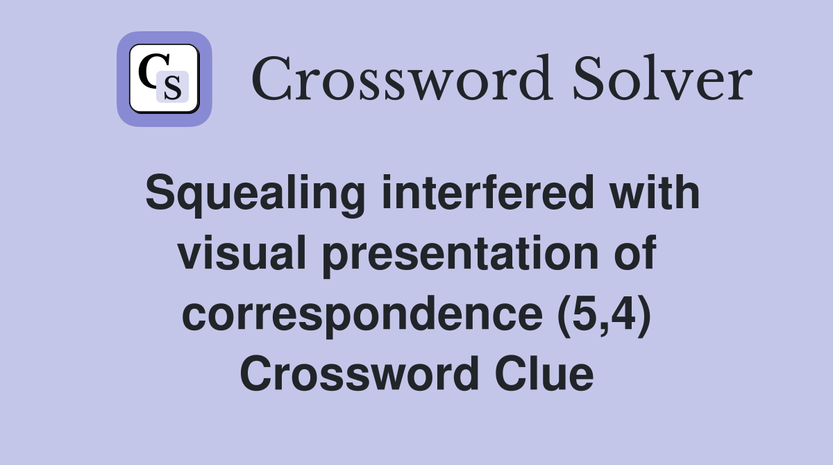 Squealing interfered with visual presentation of correspondence (5,4) Crossword Clue