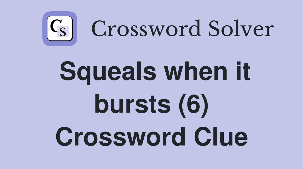 Squeals when it bursts (6) Crossword Clue