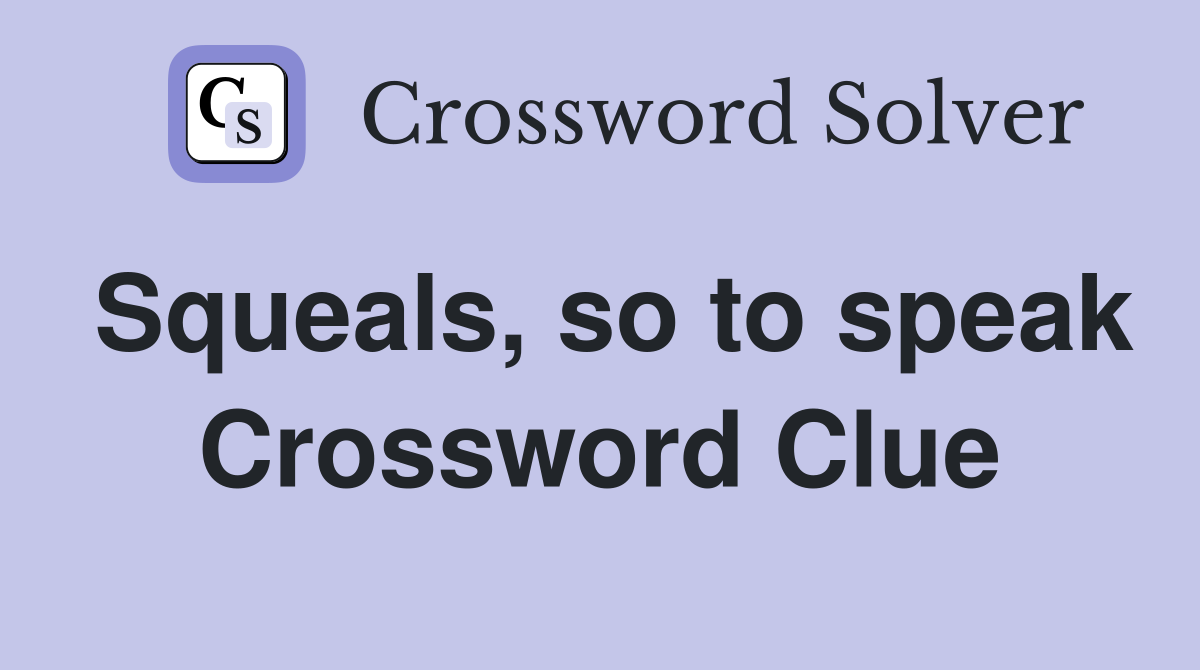 Squeals, so to speak Crossword Clue