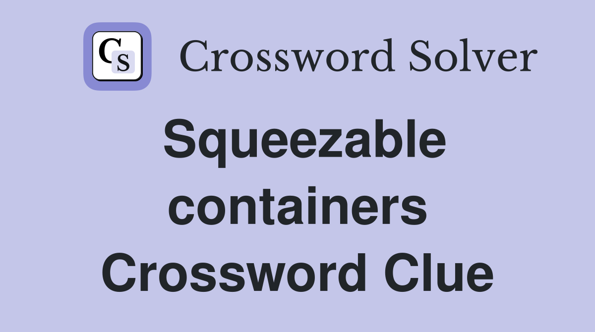 Squeezable containers Crossword Clue