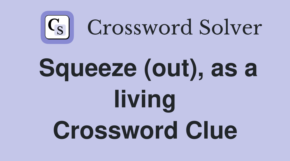 Squeeze (out), as a living Crossword Clue