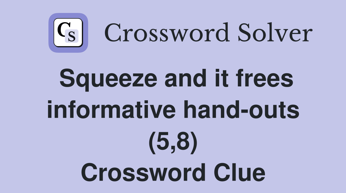 Squeeze and it frees informative hand-outs (5,8) Crossword Clue