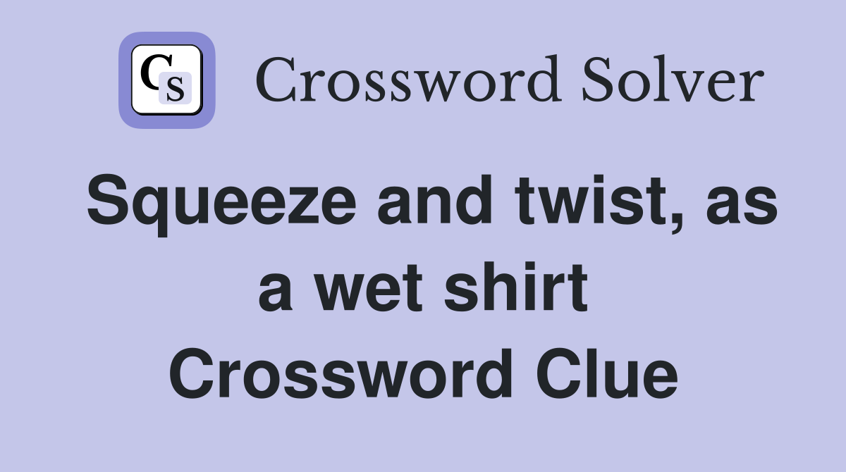 Squeeze and twist, as a wet shirt Crossword Clue
