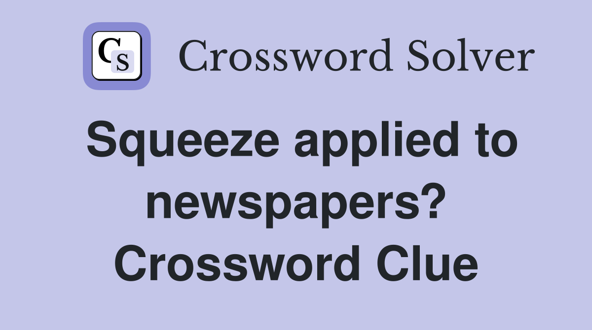 Squeeze applied to newspapers? Crossword Clue