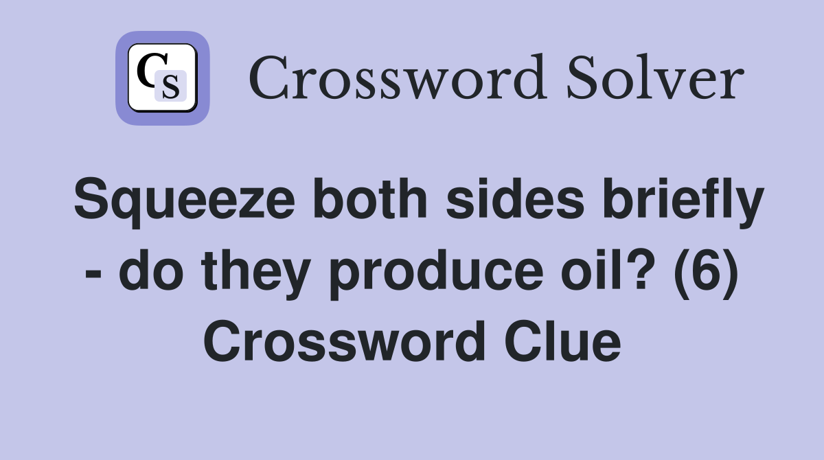 Squeeze both sides briefly - do they produce oil? (6) Crossword Clue
