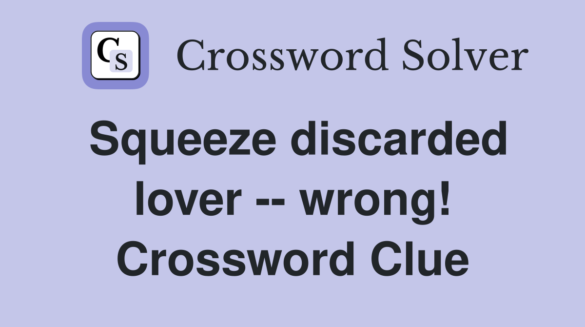 Squeeze discarded lover -- wrong! Crossword Clue