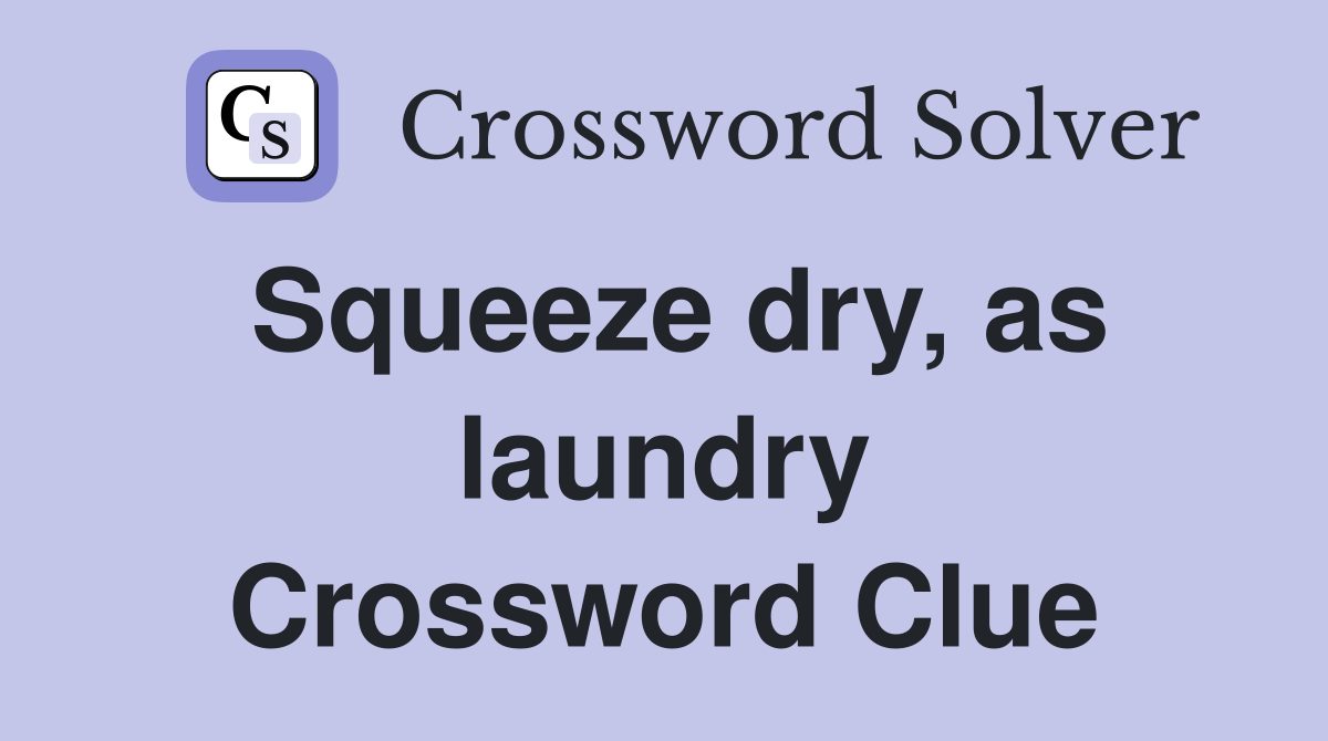 Squeeze dry, as laundry Crossword Clue