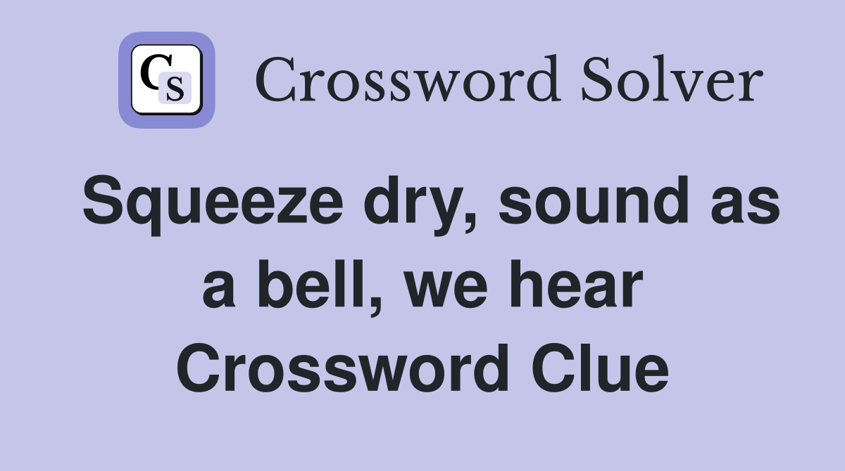 Squeeze dry, sound as a bell, we hear Crossword Clue