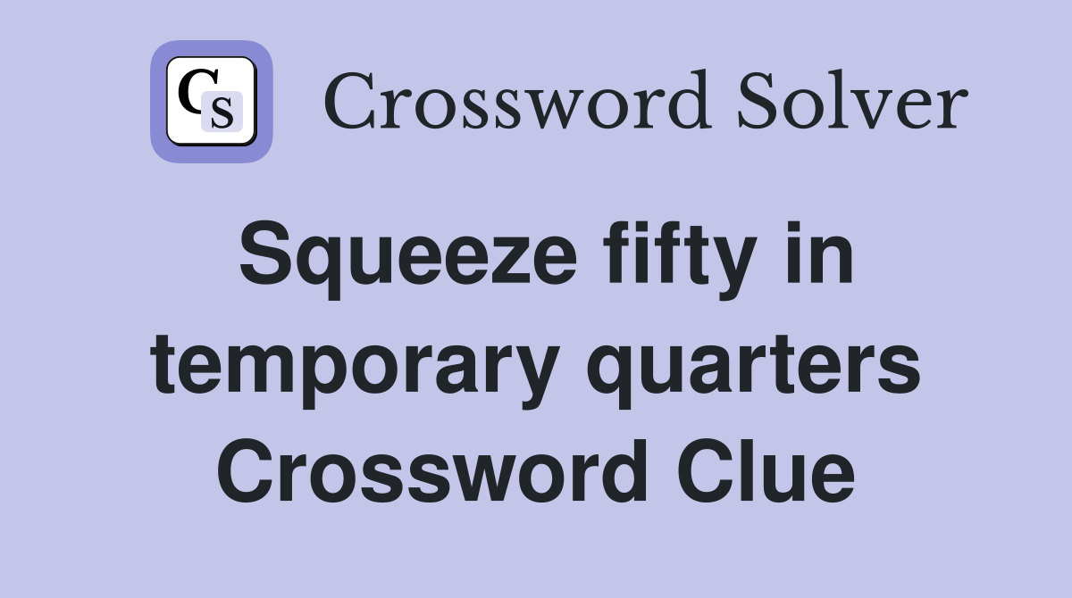 Squeeze fifty in temporary quarters Crossword Clue