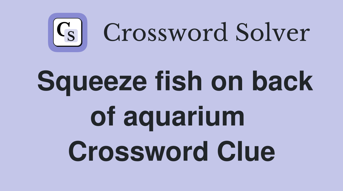 Squeeze fish on back of aquarium  Crossword Clue