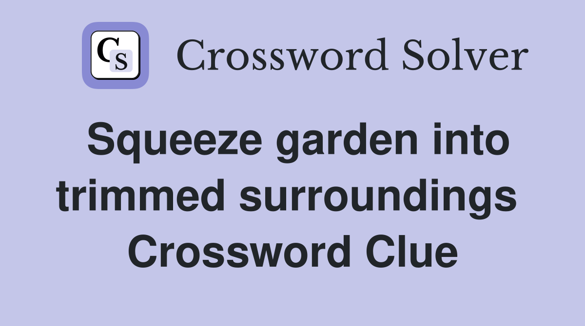 Squeeze garden into trimmed surroundings  Crossword Clue