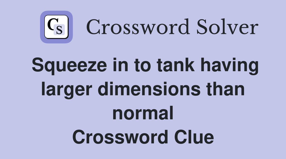 Squeeze in to tank having larger dimensions than normal Crossword Clue