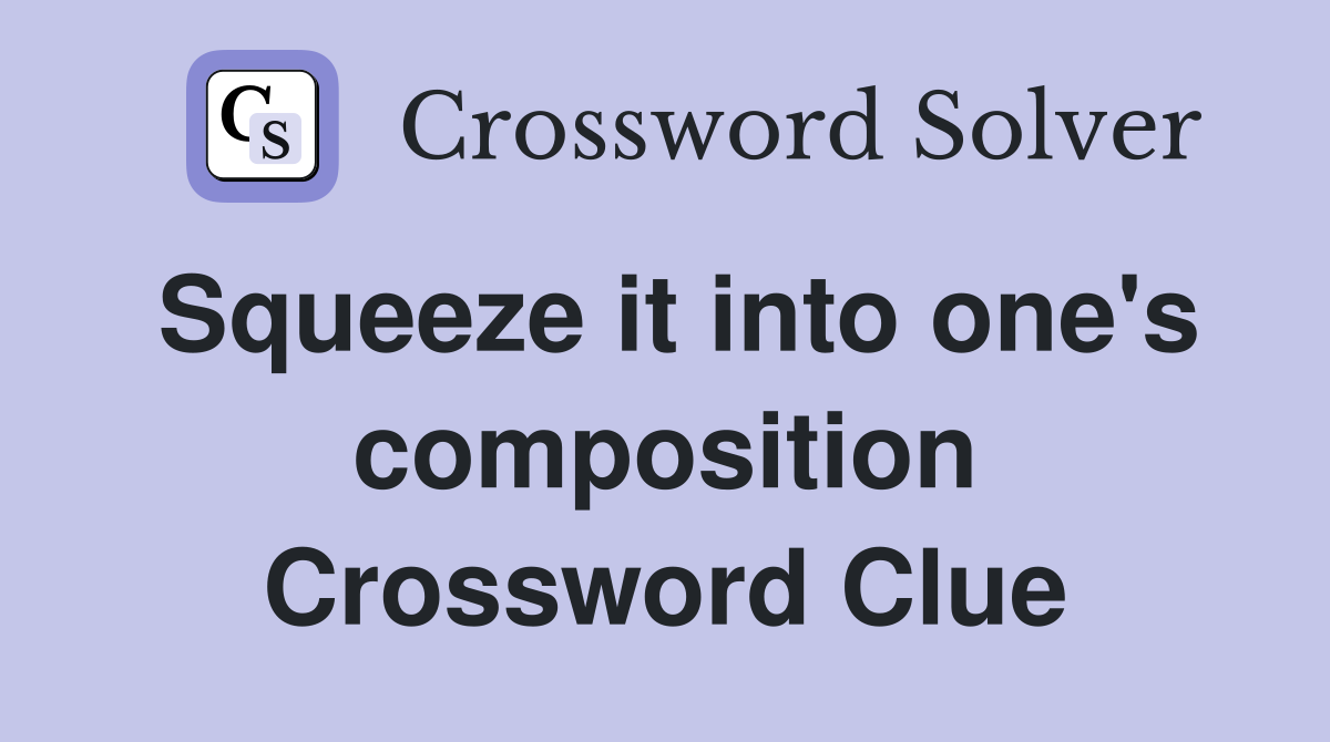 Squeeze it into one's composition Crossword Clue