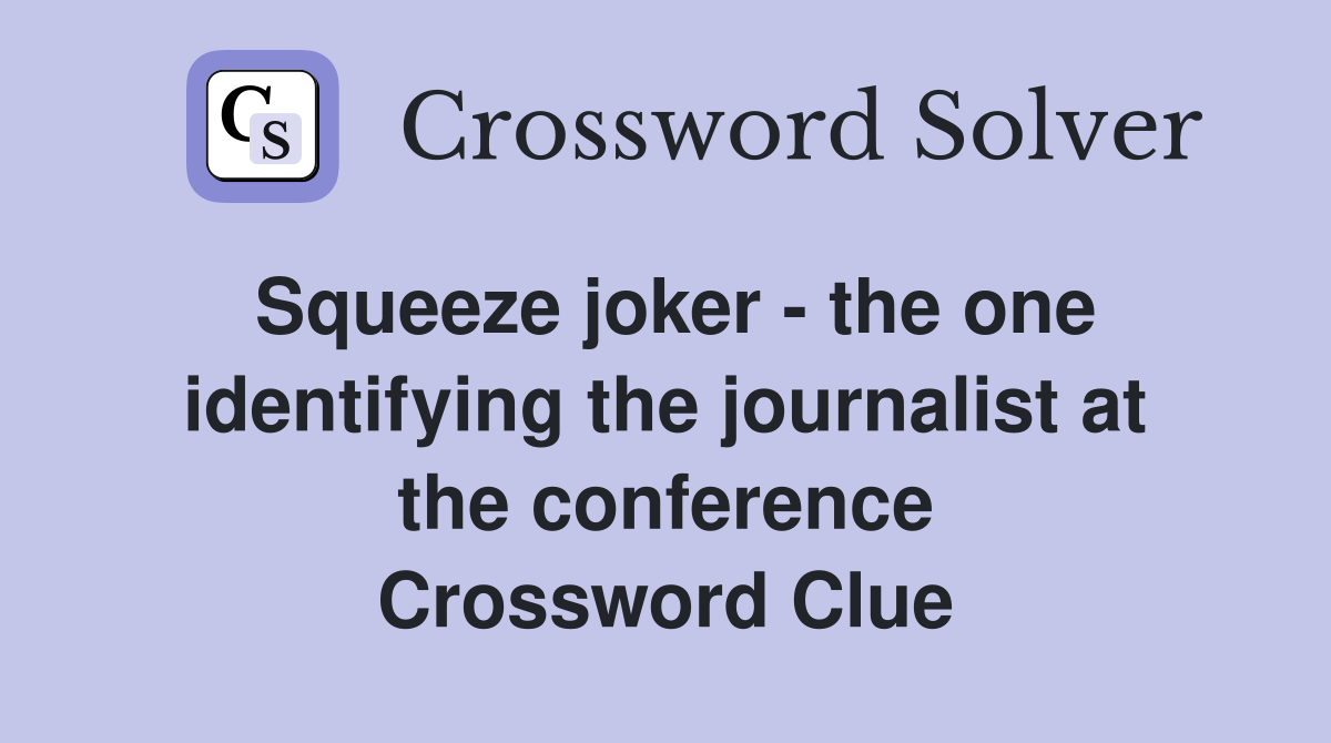 Squeeze joker - the one identifying the journalist at the conference Crossword Clue