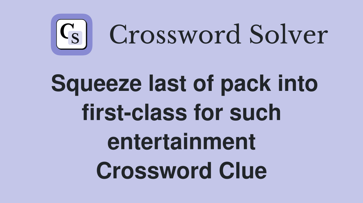 Squeeze last of pack into first-class for such entertainment Crossword Clue
