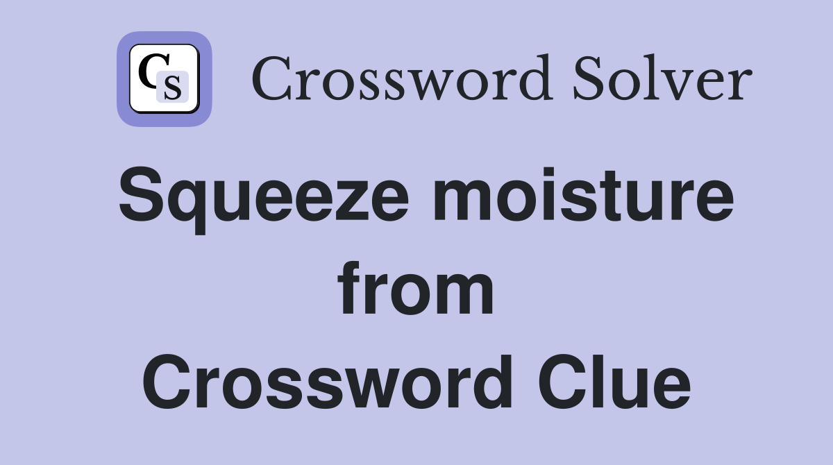 Squeeze moisture from Crossword Clue