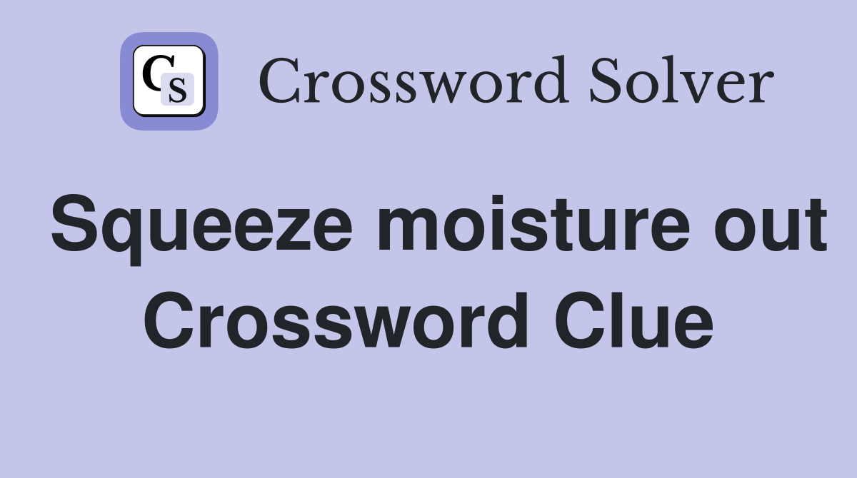 Squeeze moisture out Crossword Clue