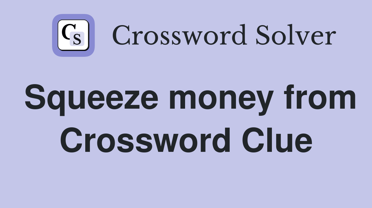 Squeeze money from Crossword Clue