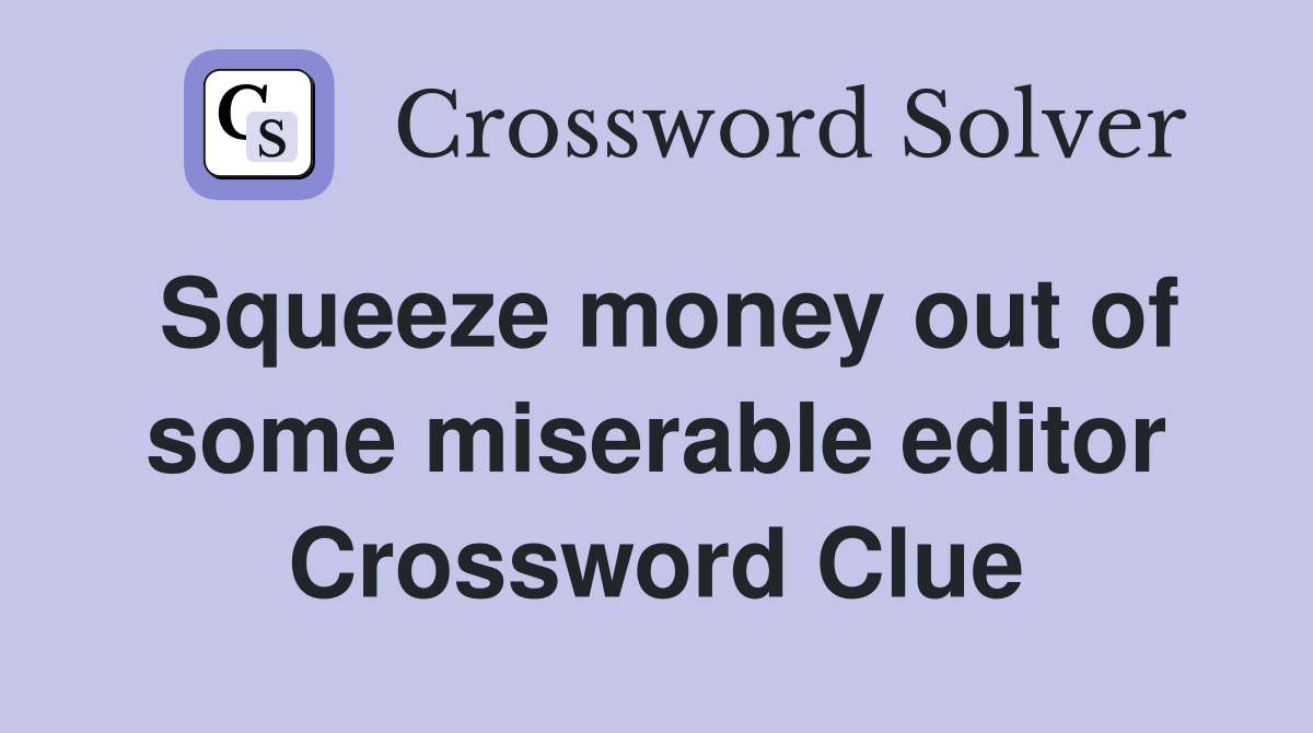 Squeeze money out of some miserable editor Crossword Clue