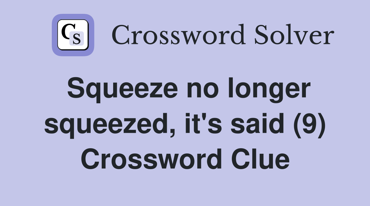 Squeeze no longer squeezed, it's said (9) Crossword Clue