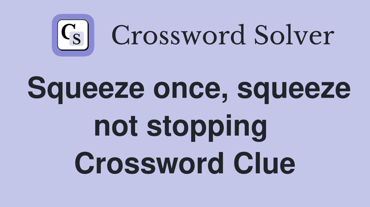 Squeeze once, squeeze not stopping  Crossword Clue