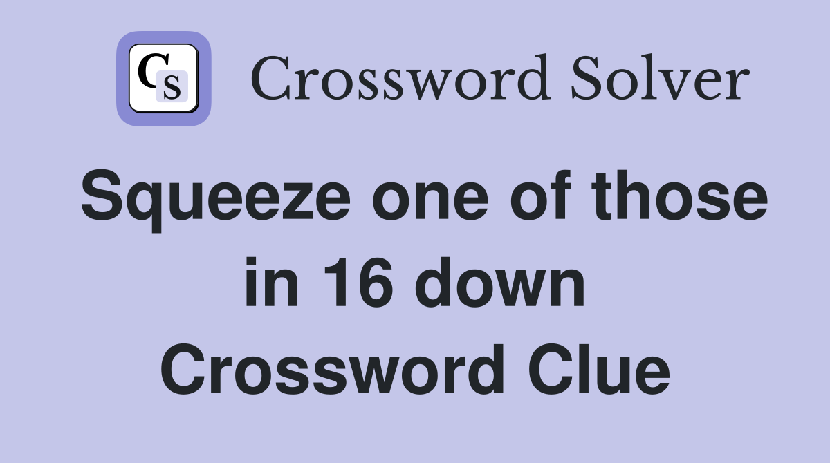 Squeeze one of those in 16 down Crossword Clue