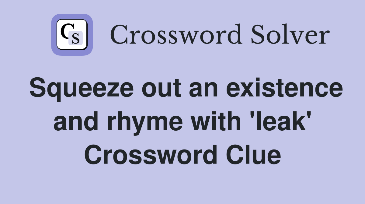 Squeeze out an existence and rhyme with 'leak' Crossword Clue