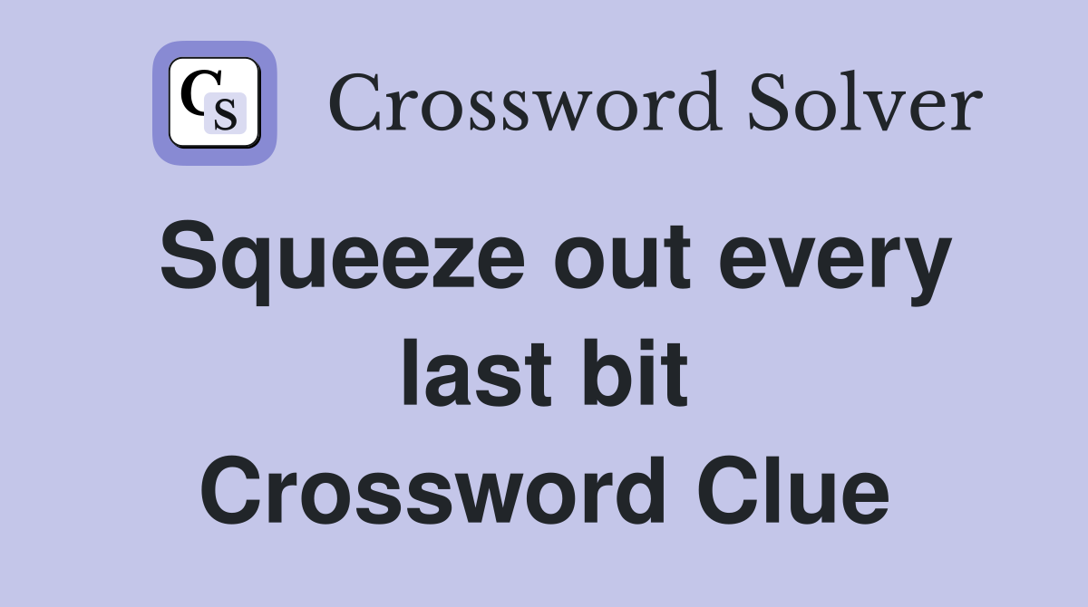 Squeeze out every last bit Crossword Clue