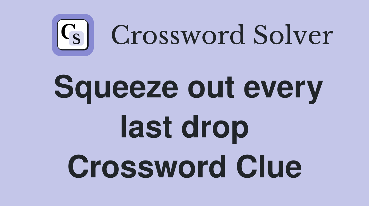Squeeze out every last drop Crossword Clue