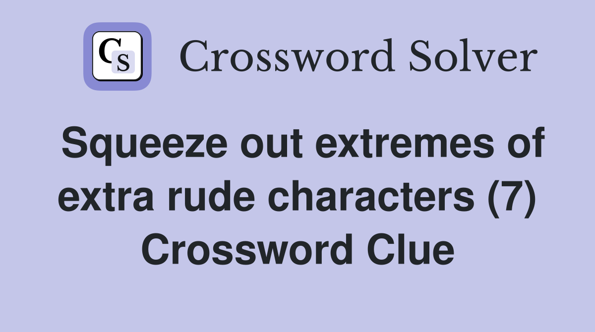 Squeeze out extremes of extra rude characters (7) Crossword Clue
