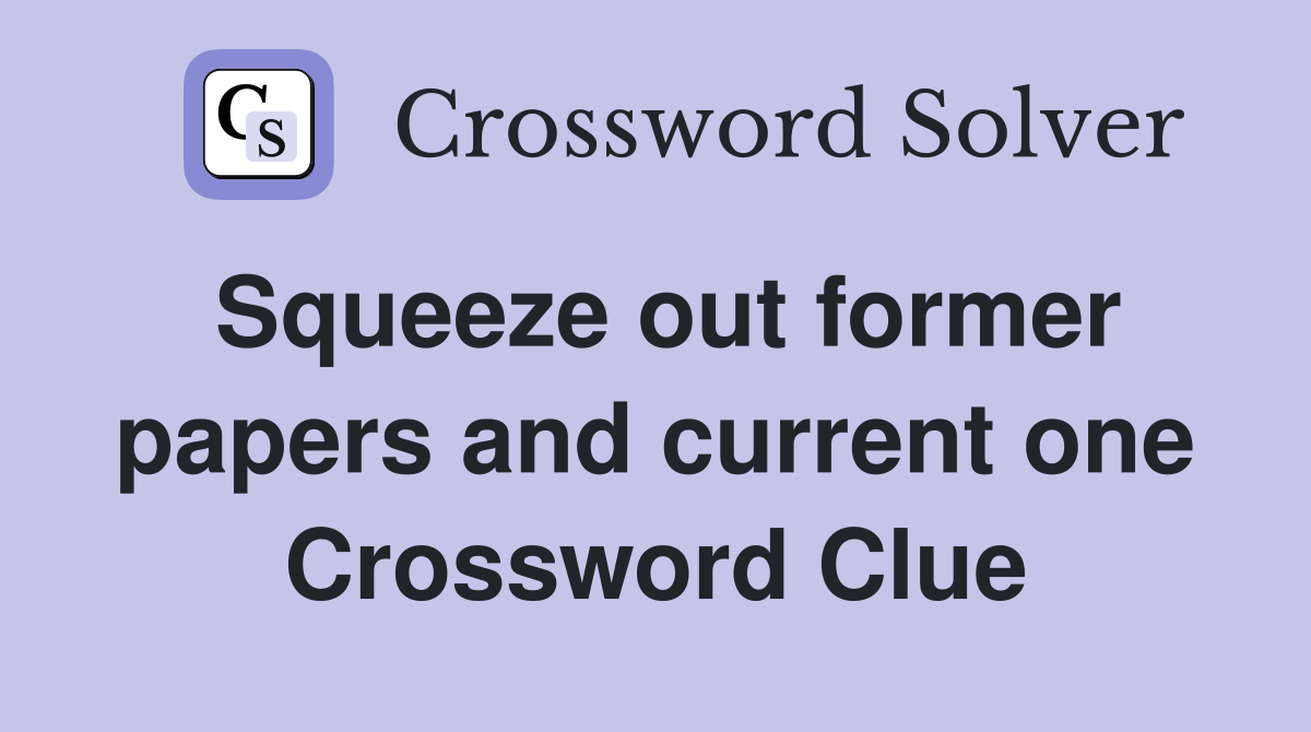 Squeeze out former papers and current one Crossword Clue