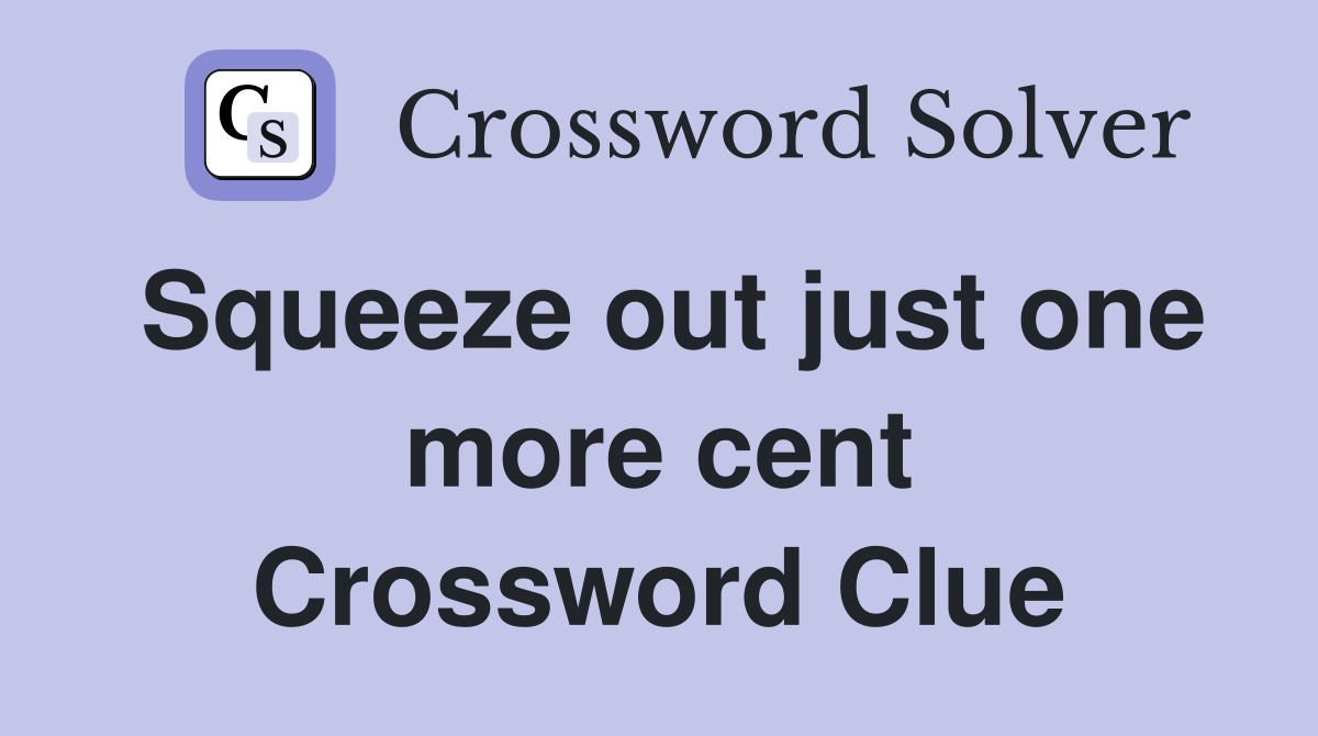 Squeeze out just one more cent Crossword Clue