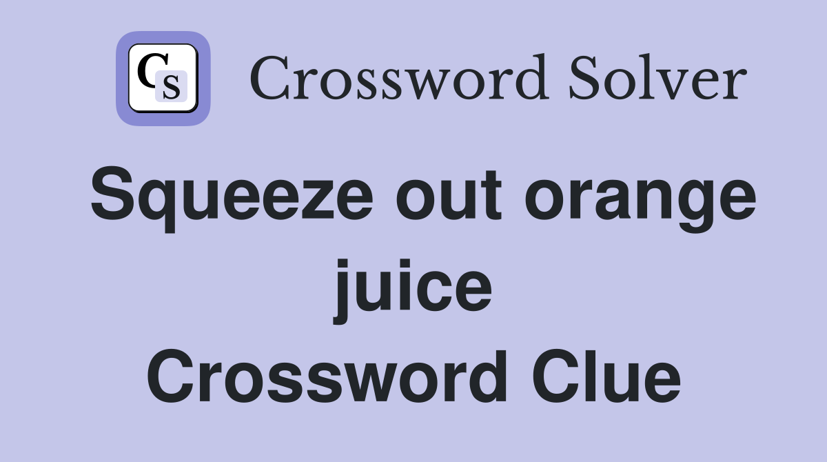 Squeeze out orange juice Crossword Clue