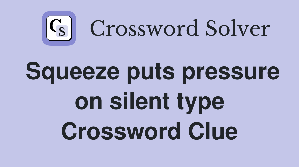 Squeeze puts pressure on silent type Crossword Clue
