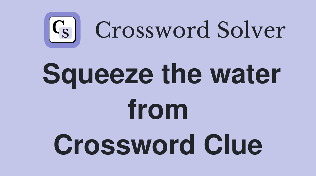 Squeeze the water from Crossword Clue