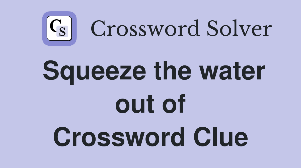 Squeeze the water out of Crossword Clue