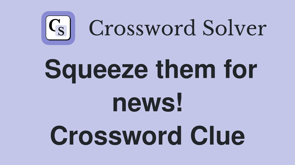 Squeeze them for news! Crossword Clue