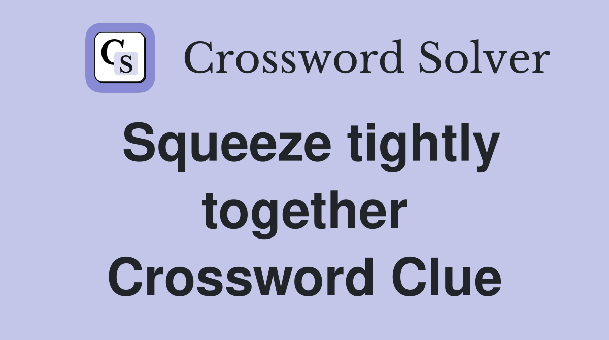 Squeeze tightly together Crossword Clue