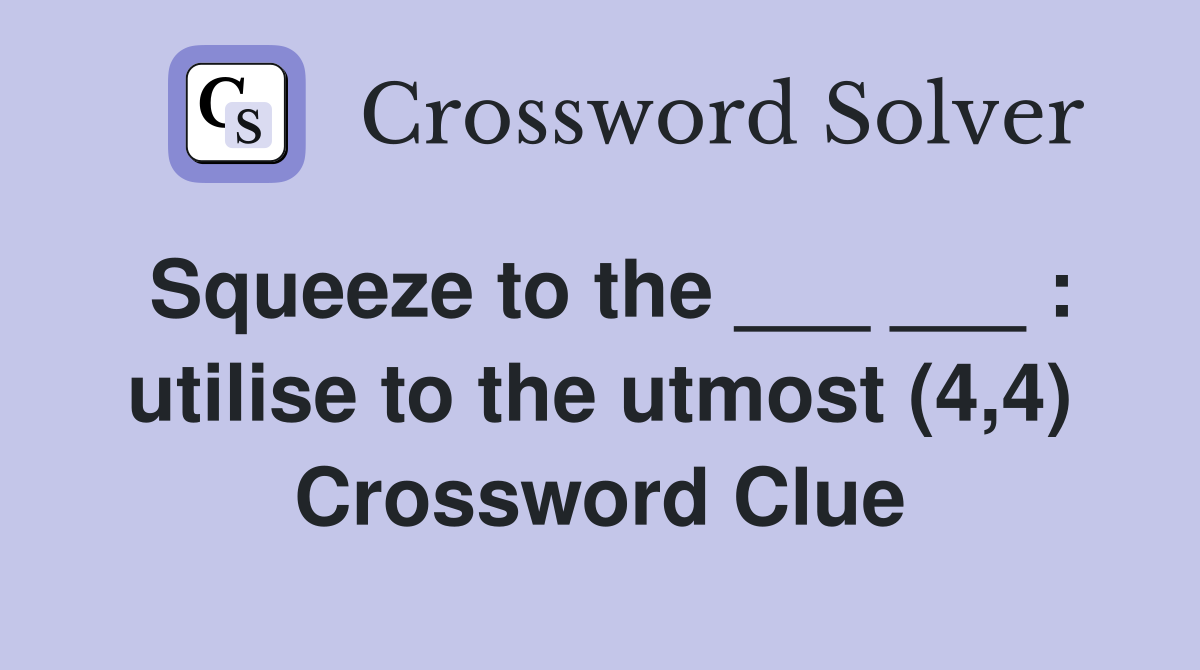 Squeeze to the ___ ___ : utilise to the utmost (4,4) Crossword Clue