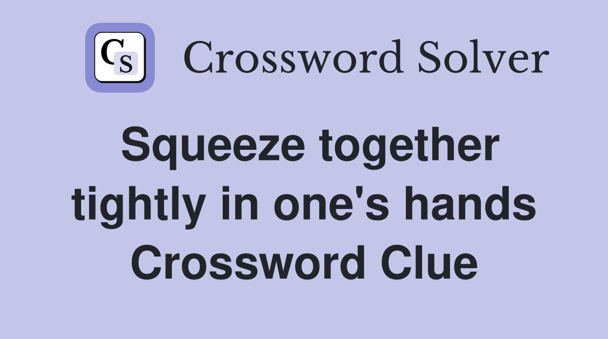 Squeeze together tightly in one's hands Crossword Clue