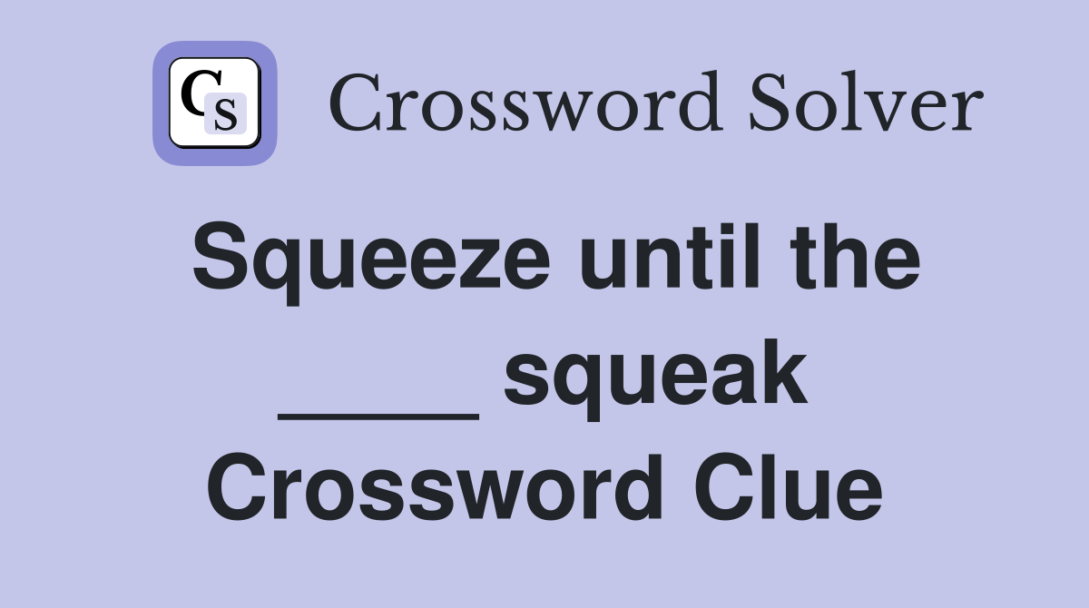 Squeeze until the ____ squeak Crossword Clue