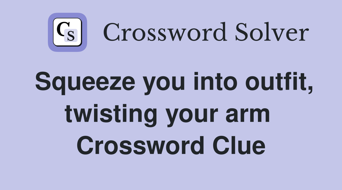Squeeze you into outfit, twisting your arm  Crossword Clue