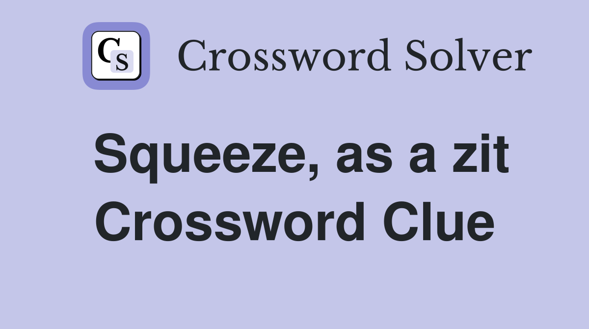 Squeeze, as a zit Crossword Clue