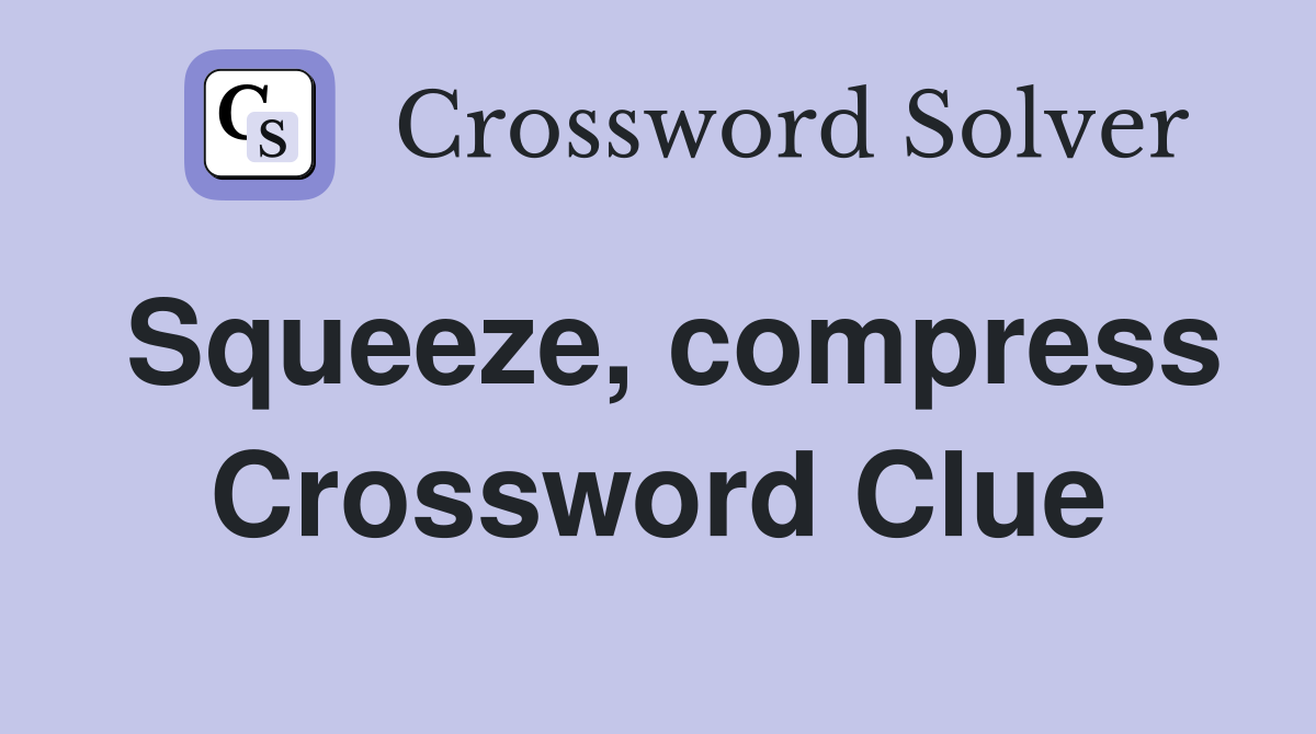 Squeeze, compress Crossword Clue