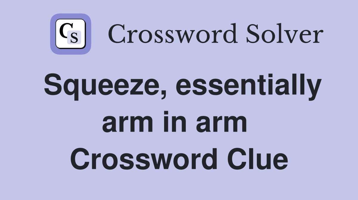Squeeze, essentially arm in arm  Crossword Clue