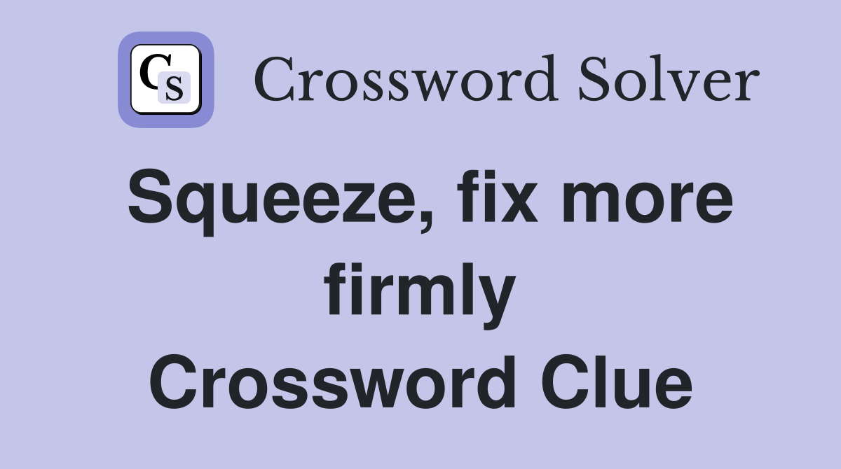Squeeze, fix more firmly Crossword Clue